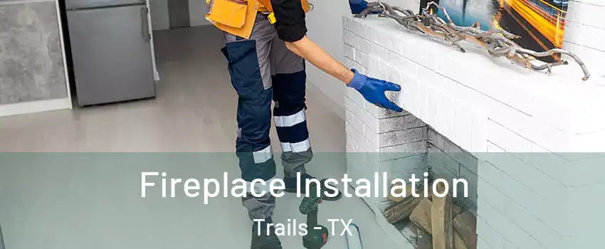 Fireplace Installation Trails - TX