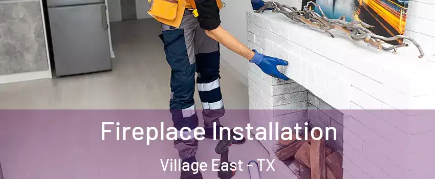 Fireplace Installation Village East - TX
