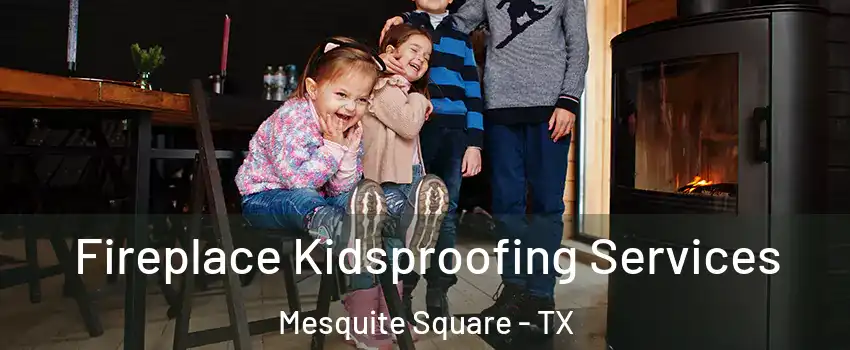 Fireplace Kidsproofing Services Mesquite Square - TX