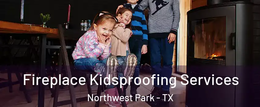 Fireplace Kidsproofing Services Northwest Park - TX