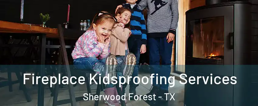 Fireplace Kidsproofing Services Sherwood Forest - TX