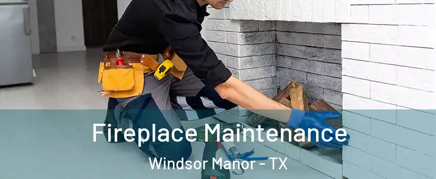 Fireplace Maintenance Windsor Manor - TX