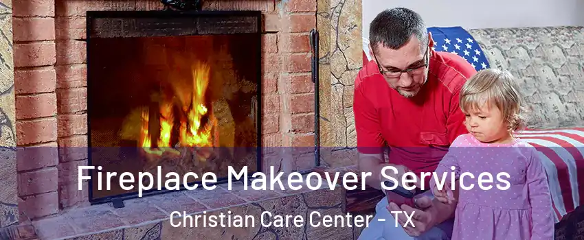 Fireplace Makeover Services Christian Care Center - TX