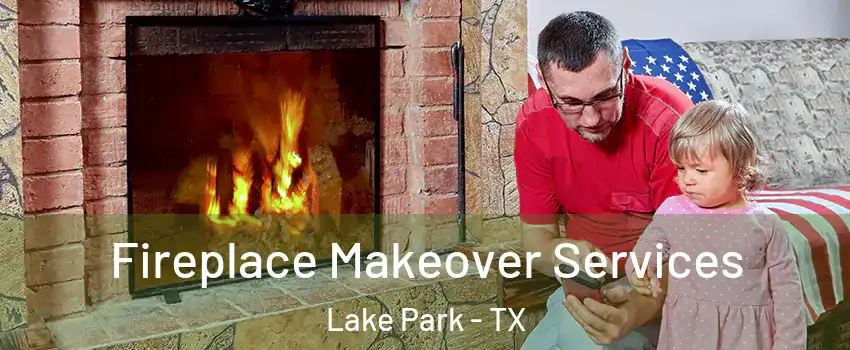Fireplace Makeover Services Lake Park - TX