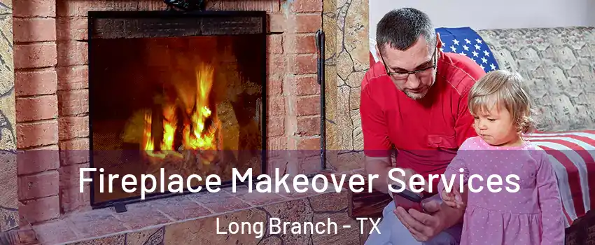 Fireplace Makeover Services Long Branch - TX