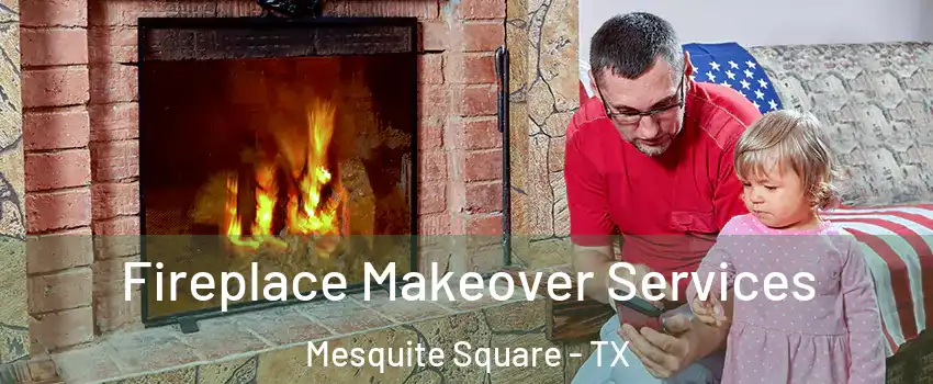 Fireplace Makeover Services Mesquite Square - TX