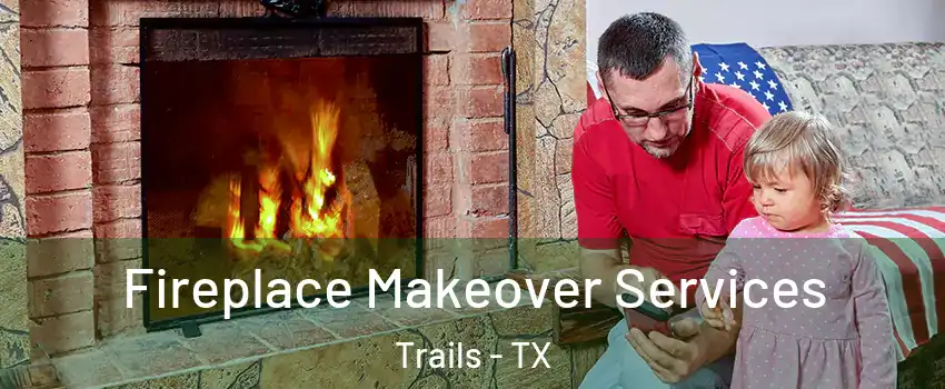 Fireplace Makeover Services Trails - TX
