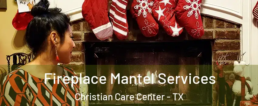 Fireplace Mantel Services Christian Care Center - TX