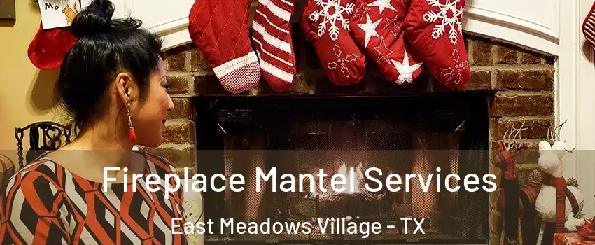 Fireplace Mantel Services East Meadows Village - TX