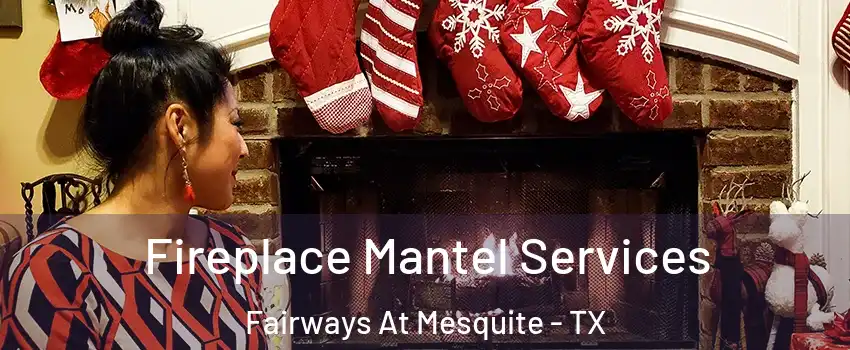 Fireplace Mantel Services Fairways At Mesquite - TX