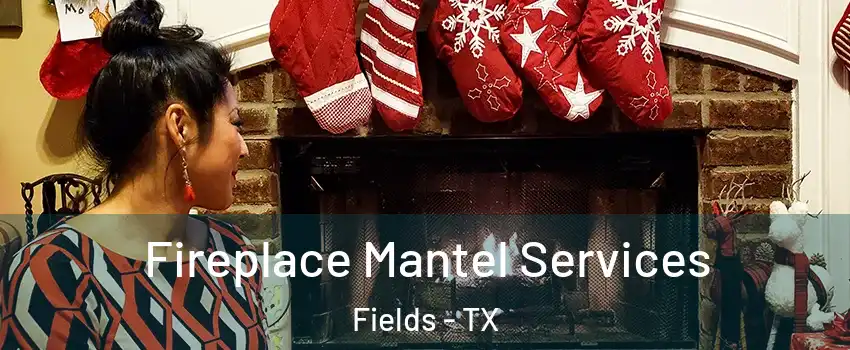 Fireplace Mantel Services Fields - TX