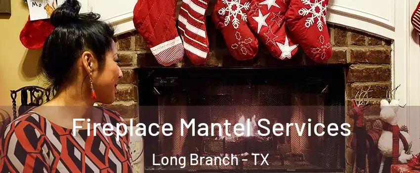 Fireplace Mantel Services Long Branch - TX