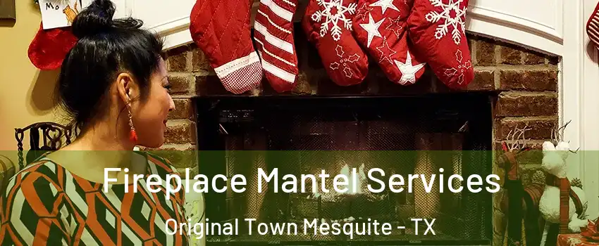 Fireplace Mantel Services Original Town Mesquite - TX