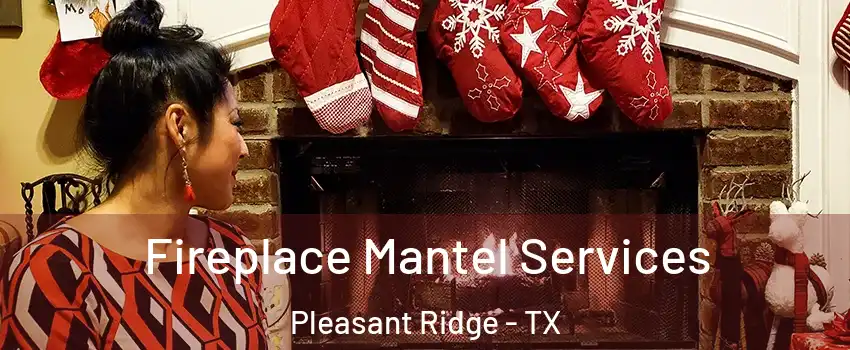 Fireplace Mantel Services Pleasant Ridge - TX