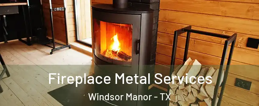 Fireplace Metal Services Windsor Manor - TX