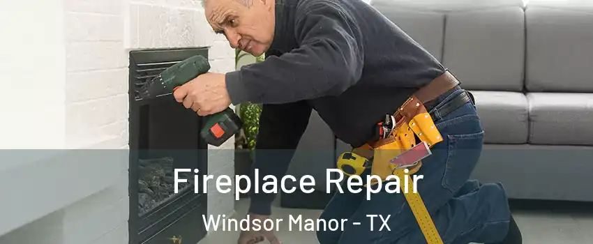 Fireplace Repair Windsor Manor - TX