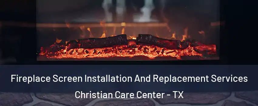 Fireplace Screen Installation And Replacement Services Christian Care Center - TX