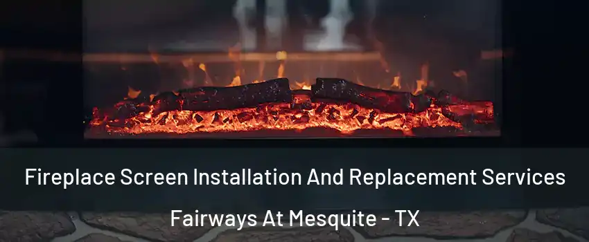 Fireplace Screen Installation And Replacement Services Fairways At Mesquite - TX