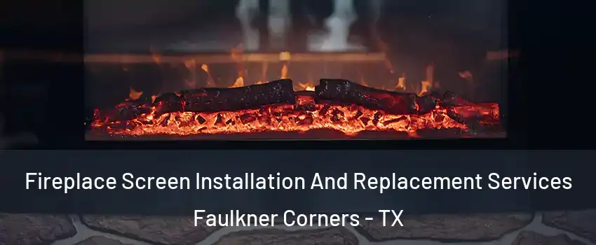 Fireplace Screen Installation And Replacement Services Faulkner Corners - TX