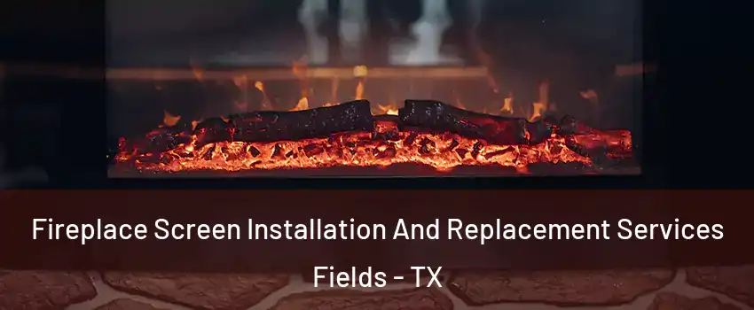 Fireplace Screen Installation And Replacement Services Fields - TX