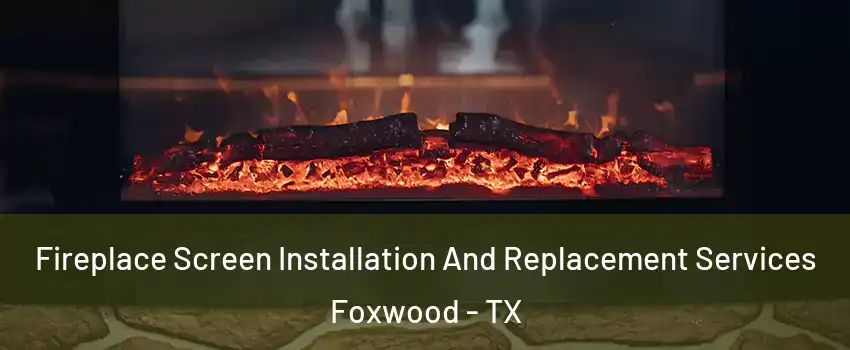 Fireplace Screen Installation And Replacement Services Foxwood - TX