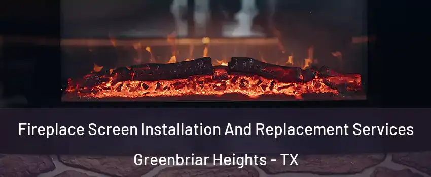 Fireplace Screen Installation And Replacement Services Greenbriar Heights - TX