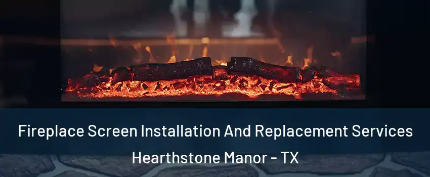 Fireplace Screen Installation And Replacement Services Hearthstone Manor - TX