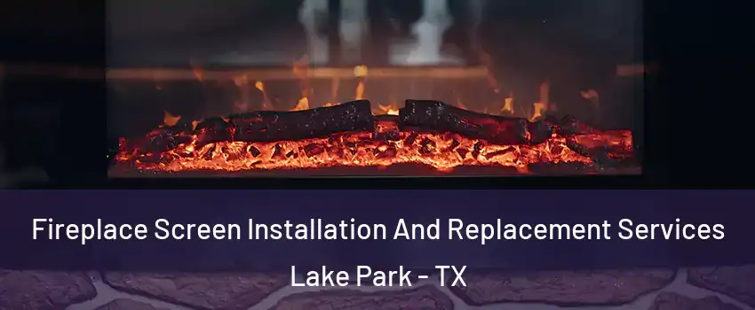 Fireplace Screen Installation And Replacement Services Lake Park - TX