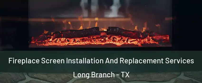 Fireplace Screen Installation And Replacement Services Long Branch - TX