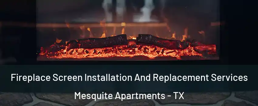 Fireplace Screen Installation And Replacement Services Mesquite Apartments - TX
