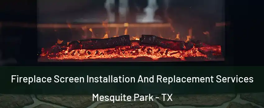 Fireplace Screen Installation And Replacement Services Mesquite Park - TX