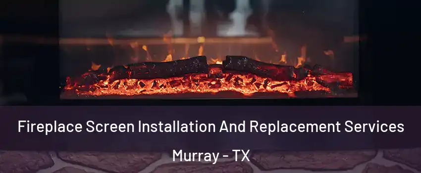 Fireplace Screen Installation And Replacement Services Murray - TX