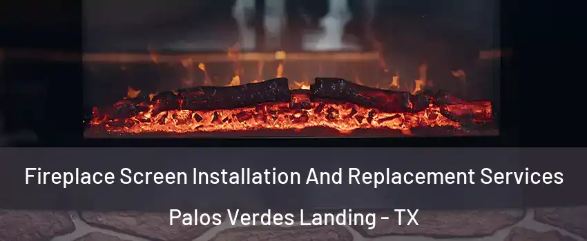 Fireplace Screen Installation And Replacement Services Palos Verdes Landing - TX