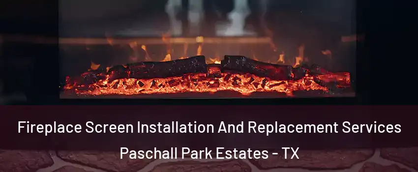 Fireplace Screen Installation And Replacement Services Paschall Park Estates - TX