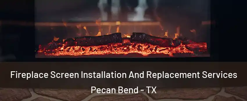 Fireplace Screen Installation And Replacement Services Pecan Bend - TX