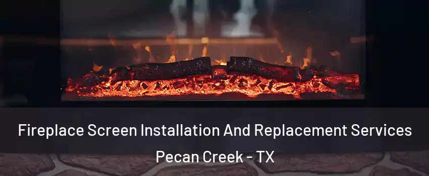 Fireplace Screen Installation And Replacement Services Pecan Creek - TX