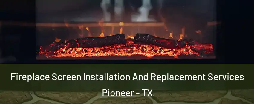 Fireplace Screen Installation And Replacement Services Pioneer - TX