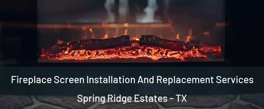 Fireplace Screen Installation And Replacement Services Spring Ridge Estates - TX