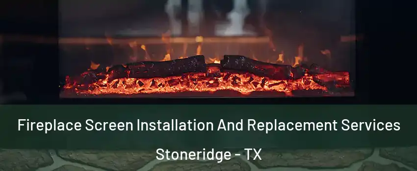 Fireplace Screen Installation And Replacement Services Stoneridge - TX