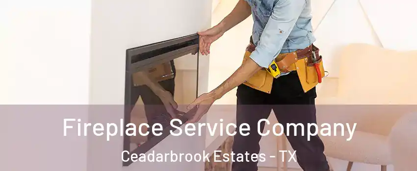 Fireplace Service Company Ceadarbrook Estates - TX
