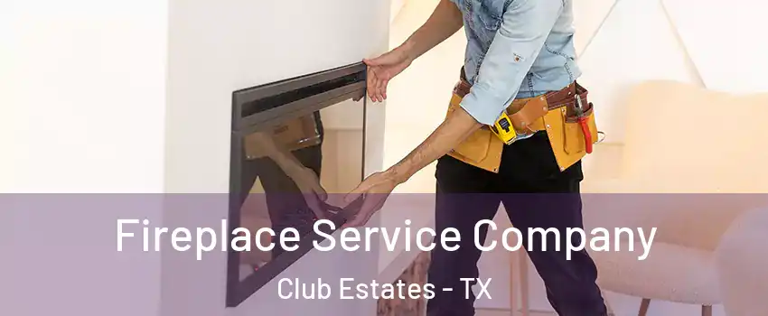 Fireplace Service Company Club Estates - TX