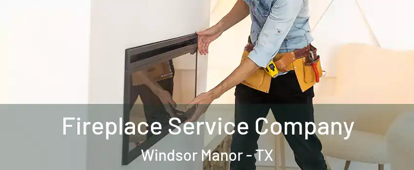 Fireplace Service Company Windsor Manor - TX