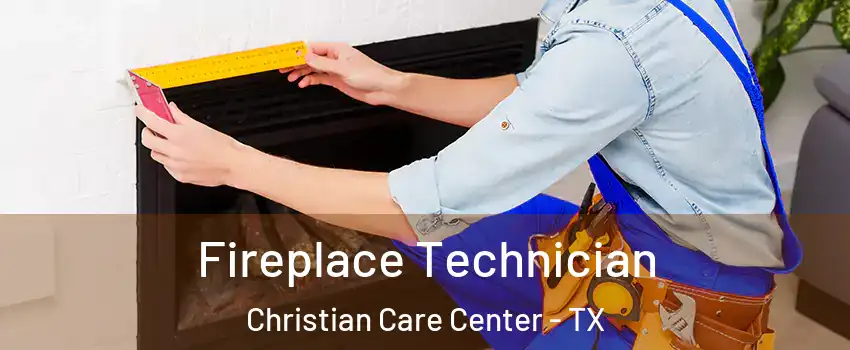 Fireplace Technician Christian Care Center - TX