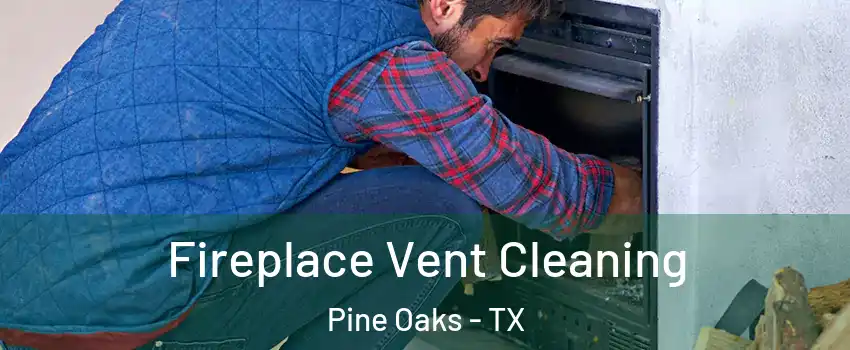 Fireplace Vent Cleaning Pine Oaks - TX