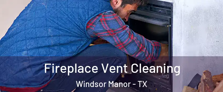 Fireplace Vent Cleaning Windsor Manor - TX