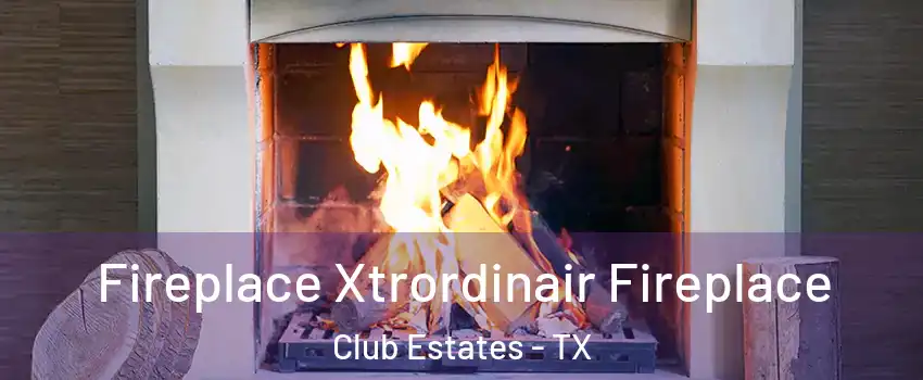 Fireplace Xtrordinair Fireplace Club Estates - TX