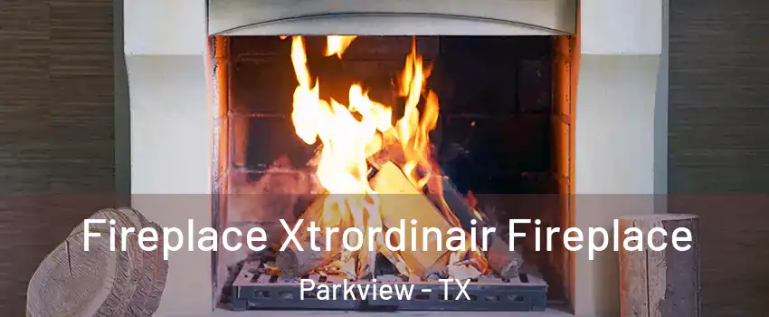Fireplace Xtrordinair Fireplace Parkview - TX