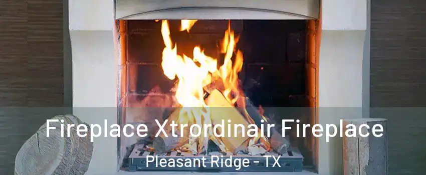 Fireplace Xtrordinair Fireplace Pleasant Ridge - TX