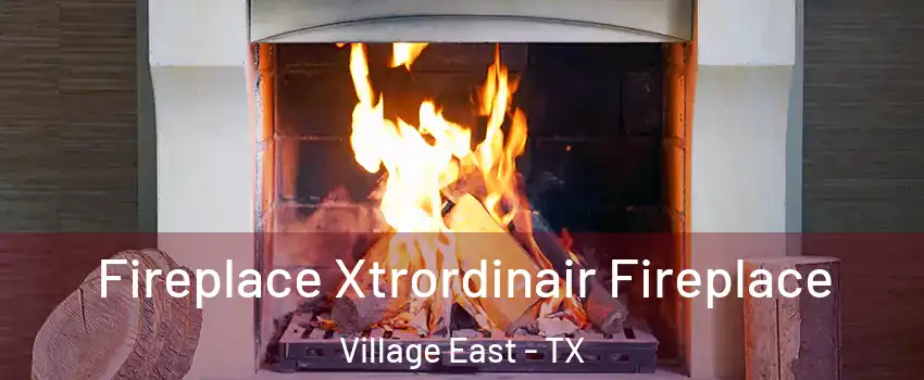 Fireplace Xtrordinair Fireplace Village East - TX