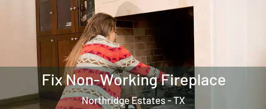 Fix Non-Working Fireplace Northridge Estates - TX